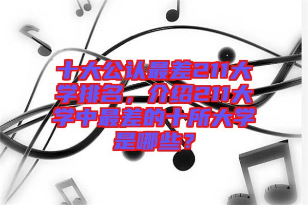 十大公認(rèn)最差211大學(xué)排名，介紹211大學(xué)中最差的十所大學(xué)是哪些？