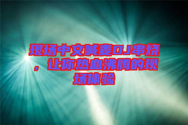 現(xiàn)場中文喊麥DJ串燒，讓你熱血沸騰的現(xiàn)場體驗