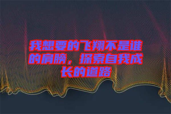 我想要的飛翔不是誰(shuí)的肩膀，探索自我成長(zhǎng)的道路