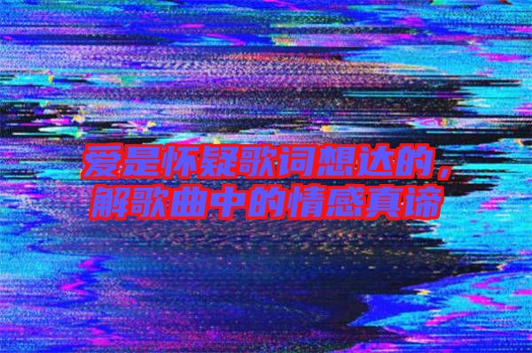 愛是懷疑歌詞想達(dá)的，解歌曲中的情感真諦