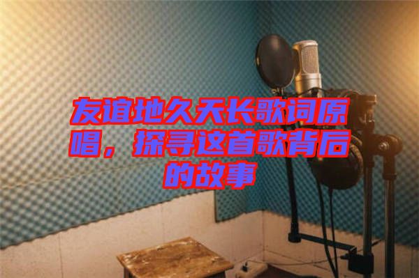 友誼地久天長歌詞原唱，探尋這首歌背后的故事
