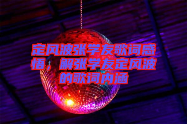 定風(fēng)波張學(xué)友歌詞感悟，解張學(xué)友定風(fēng)波的歌詞內(nèi)涵