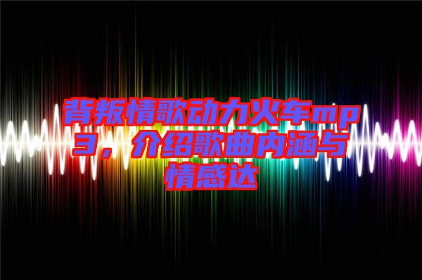 背叛情歌動(dòng)力火車mp3，介紹歌曲內(nèi)涵與情感達(dá)
