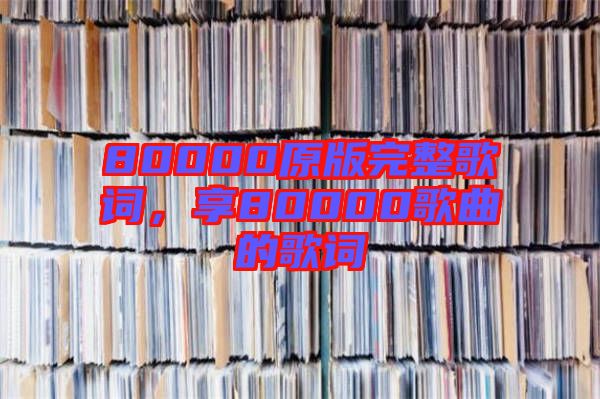 80000原版完整歌詞，享80000歌曲的歌詞