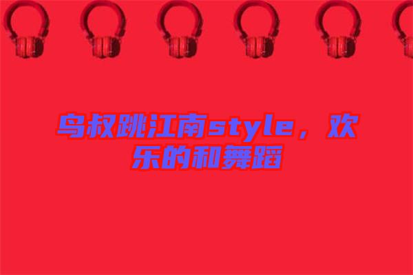 鳥叔跳江南style，歡樂的和舞蹈