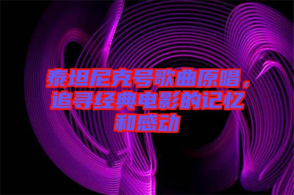 泰坦尼克號歌曲原唱，追尋經(jīng)典電影的記憶和感動
