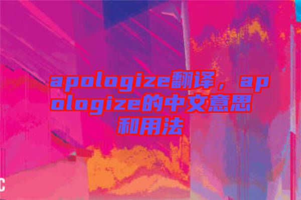 apologize翻譯，apologize的中文意思和用法
