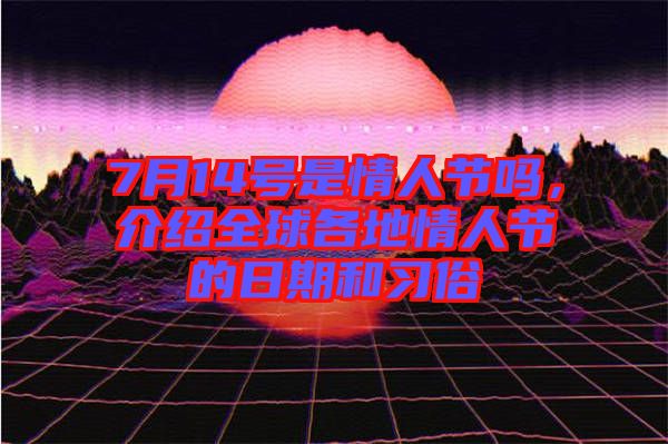 7月14號是情人節(jié)嗎，介紹全球各地情人節(jié)的日期和習俗