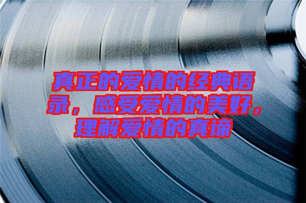 真正的愛情的經(jīng)典語錄，感受愛情的美好，理解愛情的真諦