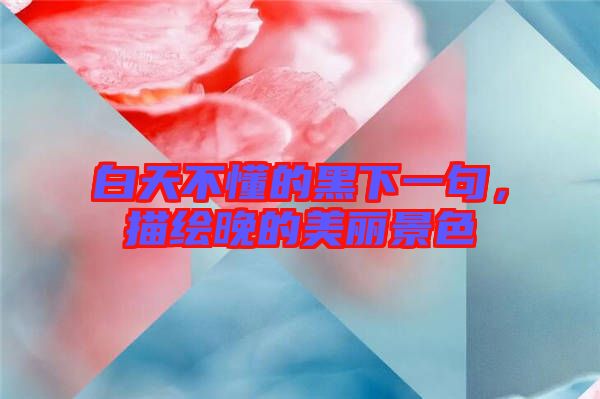 白天不懂的黑下一句，描繪晚的美麗景色