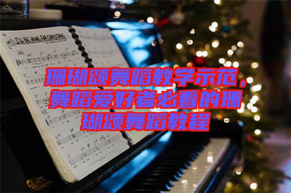 珊瑚頌舞蹈教學(xué)示范，舞蹈愛好者必看的珊瑚頌舞蹈教程