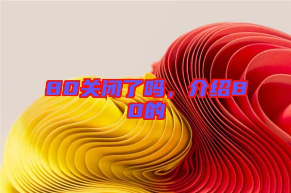 80關閉了嗎，介紹80的