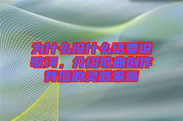 為什么沒什么話要說歌詞，介紹歌曲創(chuàng)作背后的靈感來源