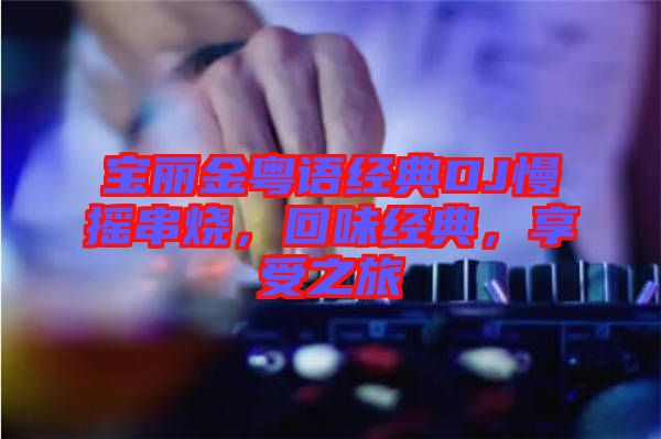 寶麗金粵語經(jīng)典DJ慢搖串燒，回味經(jīng)典，享受之旅