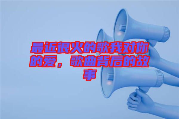 最近很火的歌我對(duì)你的愛(ài)，歌曲背后的故事