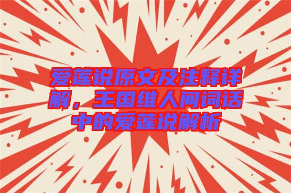 愛蓮說(shuō)原文及注釋詳解，王國(guó)維人間詞話中的愛蓮說(shuō)解析