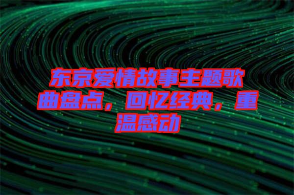東京愛(ài)情故事主題歌曲盤(pán)點(diǎn)，回憶經(jīng)典，重溫感動(dòng)