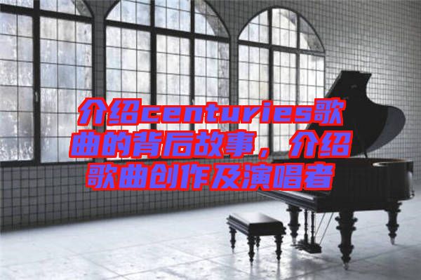 介紹centuries歌曲的背后故事，介紹歌曲創(chuàng)作及演唱者