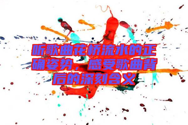 聽歌曲花橋流水的正確姿勢，感受歌曲背后的深刻含義