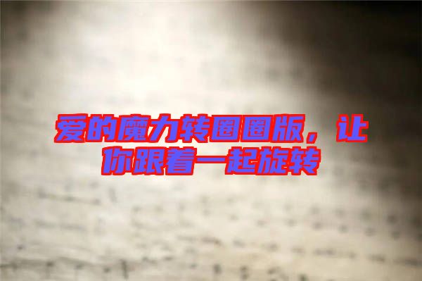 愛的魔力轉(zhuǎn)圈圈版，讓你跟著一起旋轉(zhuǎn)
