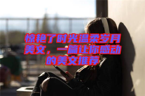 驚艷了時(shí)光溫柔歲月美文，一篇讓你感動(dòng)的美文推薦