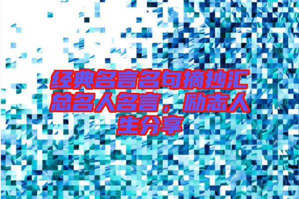 經(jīng)典名言名句摘抄匯總名人名言，勵志人生分享