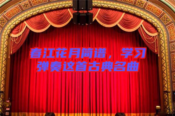 春江花月簡譜，學(xué)習(xí)彈奏這首古典名曲