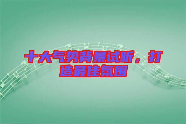 十大氣勢(shì)背景試聽，打造最佳氛圍