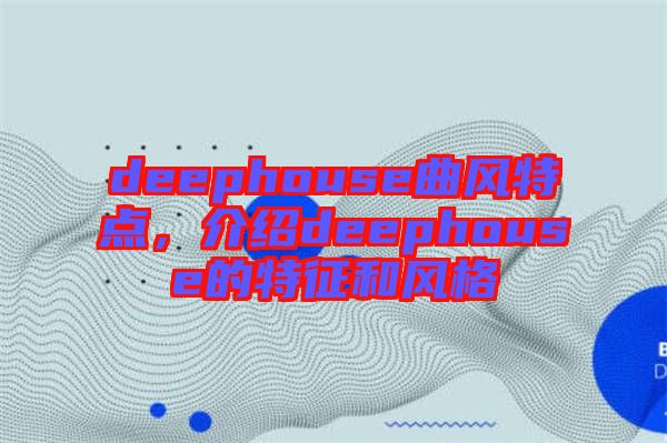 deephouse曲風(fēng)特點(diǎn)，介紹deephouse的特征和風(fēng)格