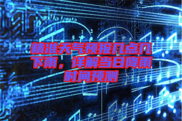 精準(zhǔn)天氣預(yù)報(bào)幾點(diǎn)幾下雨，詳解當(dāng)日降雨時(shí)間預(yù)測(cè)