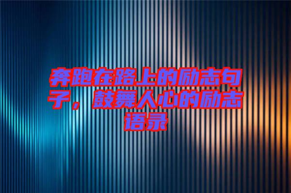 奔跑在路上的勵(lì)志句子，鼓舞人心的勵(lì)志語(yǔ)錄