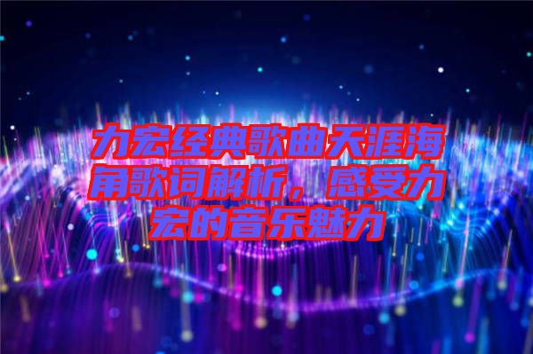 力宏經(jīng)典歌曲天涯海角歌詞解析，感受力宏的音樂(lè)魅力