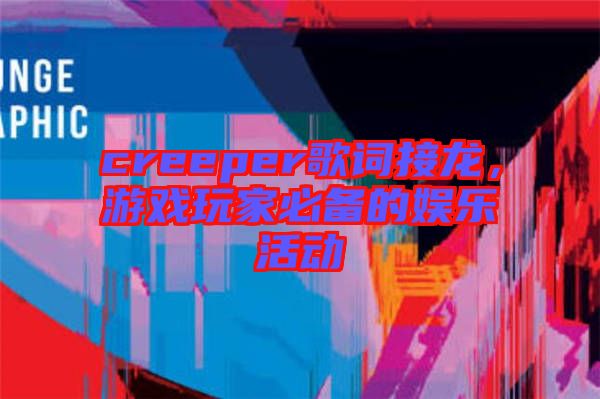 creeper歌詞接龍，游戲玩家必備的娛樂活動