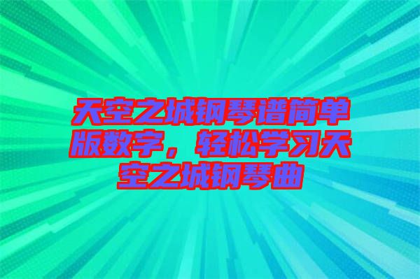 天空之城鋼琴譜簡單版數(shù)字，輕松學(xué)習(xí)天空之城鋼琴曲