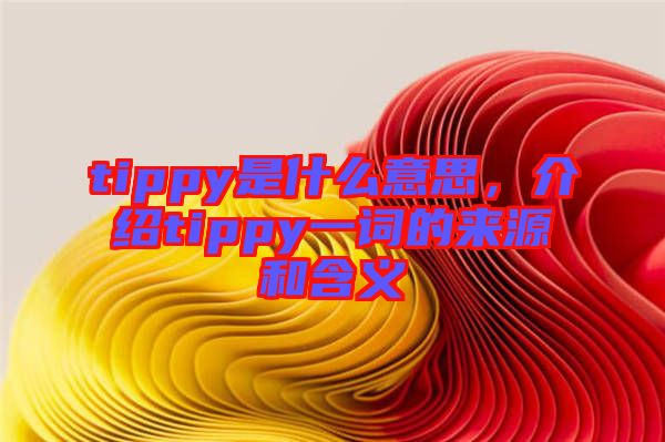 tippy是什么意思，介紹tippy一詞的來源和含義
