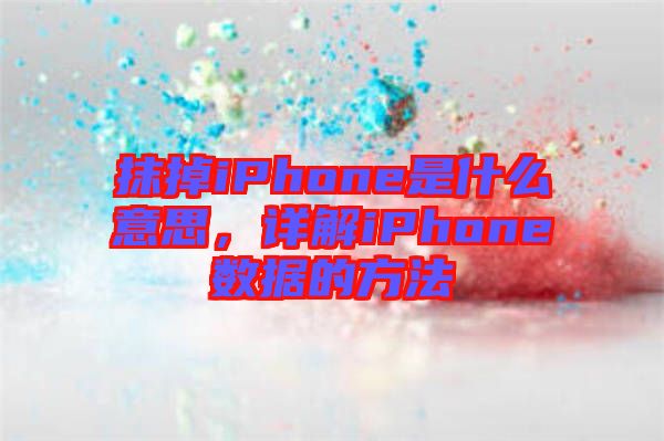 抹掉iPhone是什么意思，詳解iPhone數(shù)據(jù)的方法