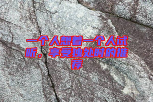 一個人想著一個人試聽，享受獨處時的推薦