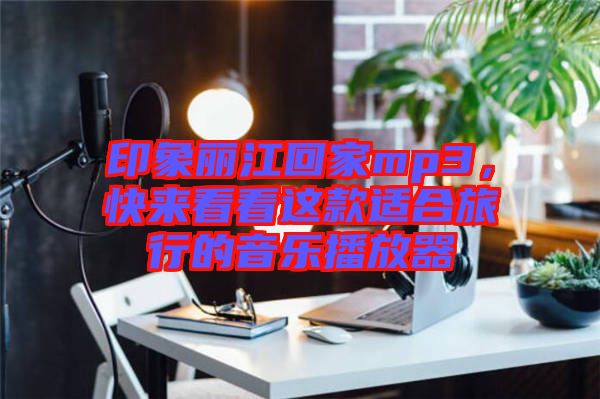 印象麗江回家mp3，快來(lái)看看這款適合旅行的音樂(lè)播放器