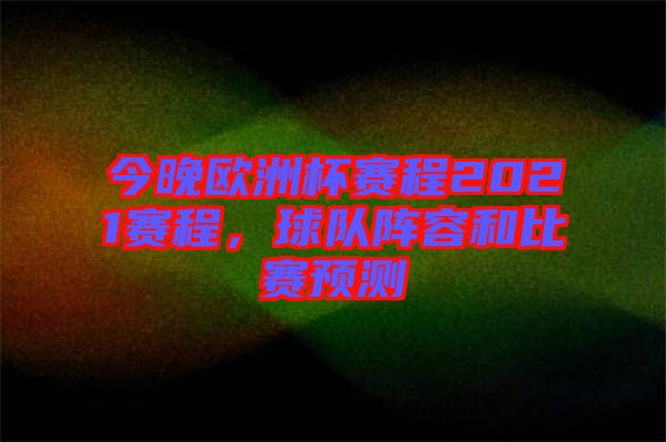 今晚歐洲杯賽程2021賽程，球隊(duì)陣容和比賽預(yù)測(cè)