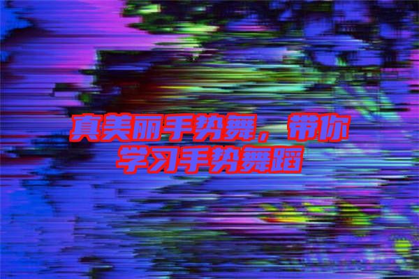 真美麗手勢舞，帶你學(xué)習(xí)手勢舞蹈