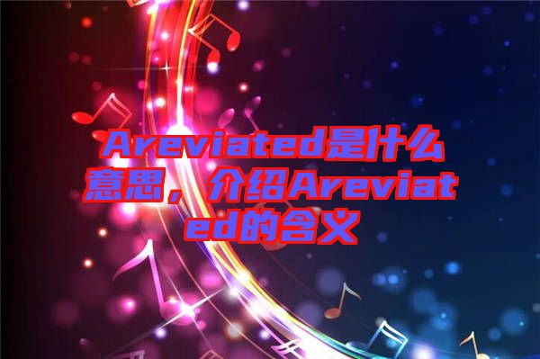 Areviated是什么意思，介紹Areviated的含義