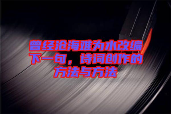 曾經(jīng)滄海難為水改編下一句，詩(shī)詞創(chuàng)作的方法與方法