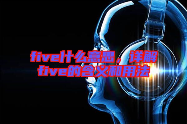 five什么意思，詳解five的含義和用法
