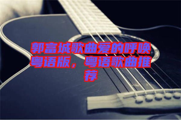 郭富城歌曲愛的呼喚粵語版，粵語歌曲推薦