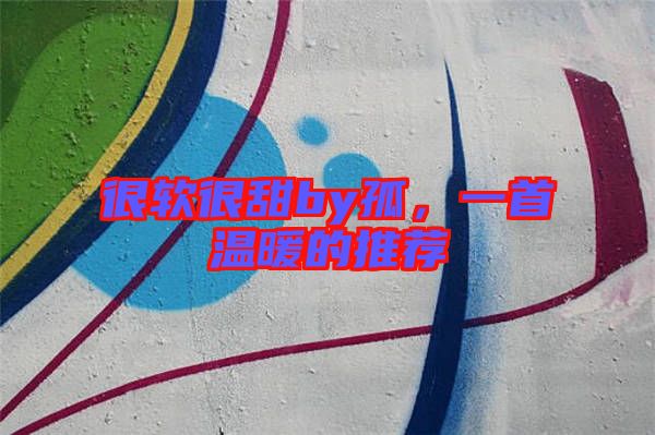 很軟很甜by孤，一首溫暖的推薦