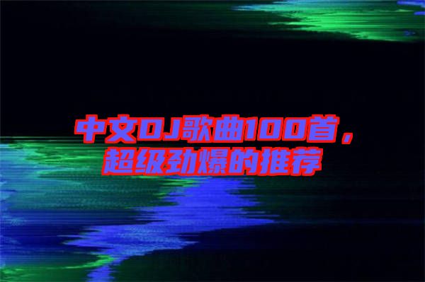 中文DJ歌曲100首，超級(jí)勁爆的推薦