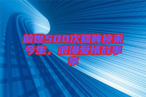 前世500次回眸換來今生，浪漫愛情故事享