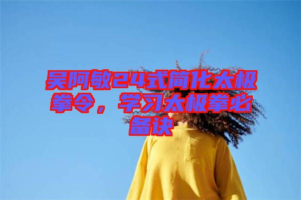 吳阿敏24式簡化太極拳令，學(xué)習(xí)太極拳必備訣