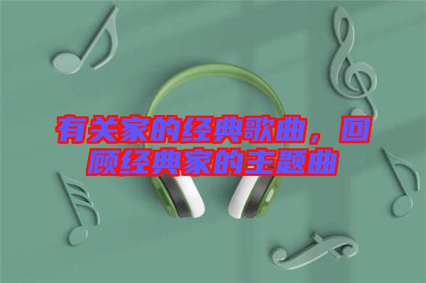 有關(guān)家的經(jīng)典歌曲，回顧經(jīng)典家的主題曲