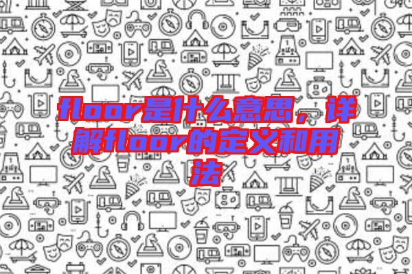 floor是什么意思，詳解floor的定義和用法